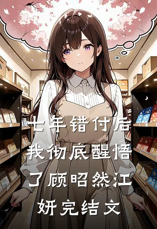 七年错付后，我彻底醒悟了顾昭然江妍完结文