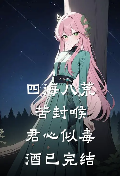 四海八荒苦封喉，君心似毒酒已完结