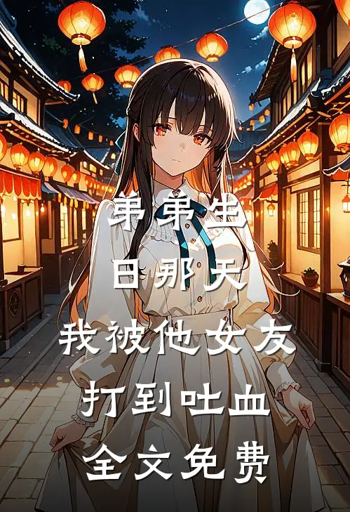 弟弟生日那天，我被他女友打到吐血全文免费