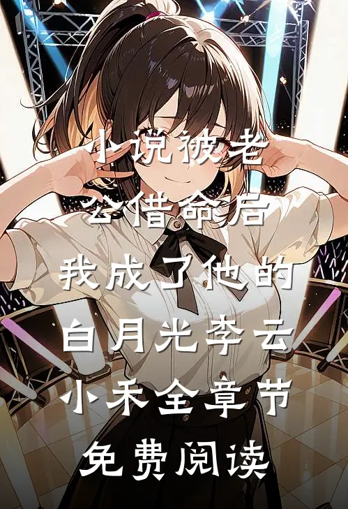 小说被老公借命后，我成了他的白月光李云小禾全章节免费阅读