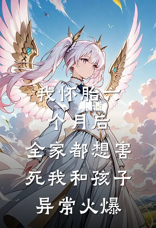 我怀胎六个月后，全家都想害死我和孩子异常火爆