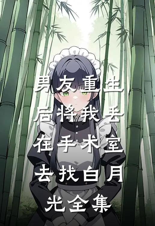 男友重生后将我丢在手术室，去找白月光 全集
