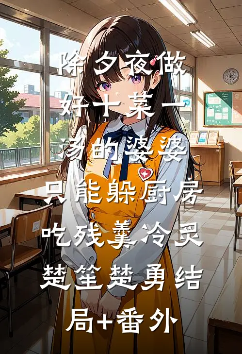 除夕夜做好十菜一汤的婆婆，只能躲厨房吃残羹冷炙楚笙楚勇结局+番外