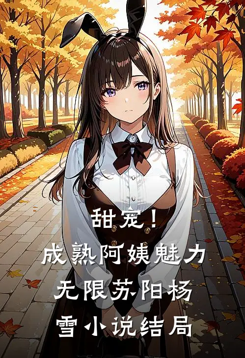 甜宠！成熟阿姨魅力无限苏阳杨雪小说结局