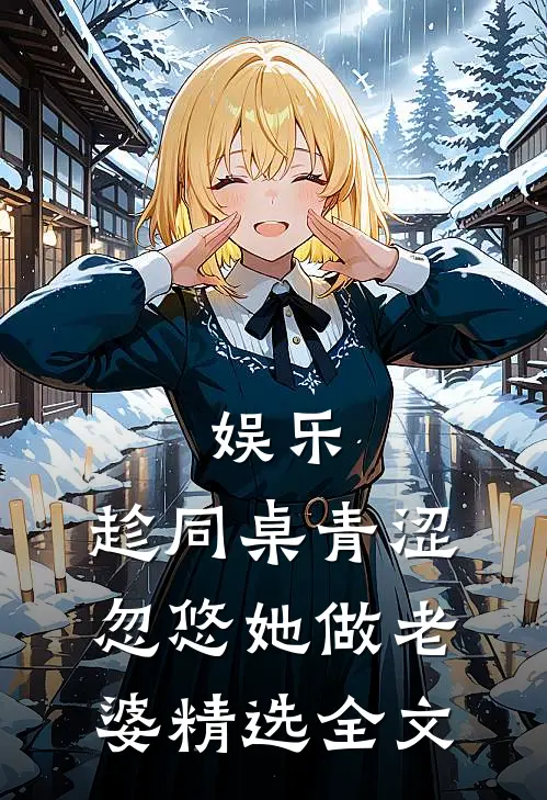 娱乐：趁同桌青涩，忽悠她做老婆精选全文