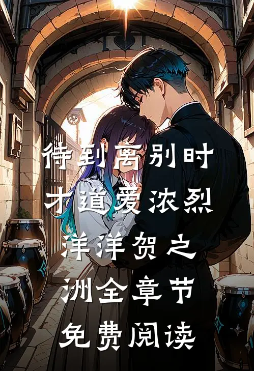 待到离别时，才道爱浓烈洋洋贺之洲全章节免费阅读