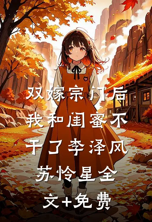双嫁宗门后我和闺蜜不干了李泽风苏怜星全文+免费