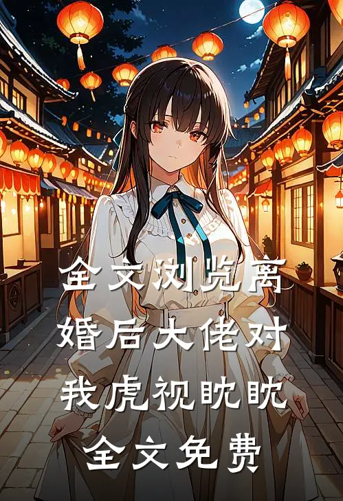 全文浏览离婚后大佬对我虎视眈眈全文免费