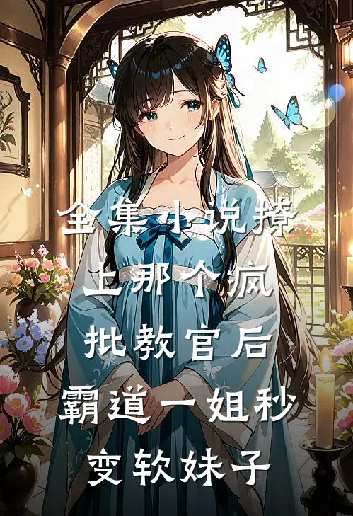 全集小说撩上那个疯批教官后,霸道一姐秒变软妹子
