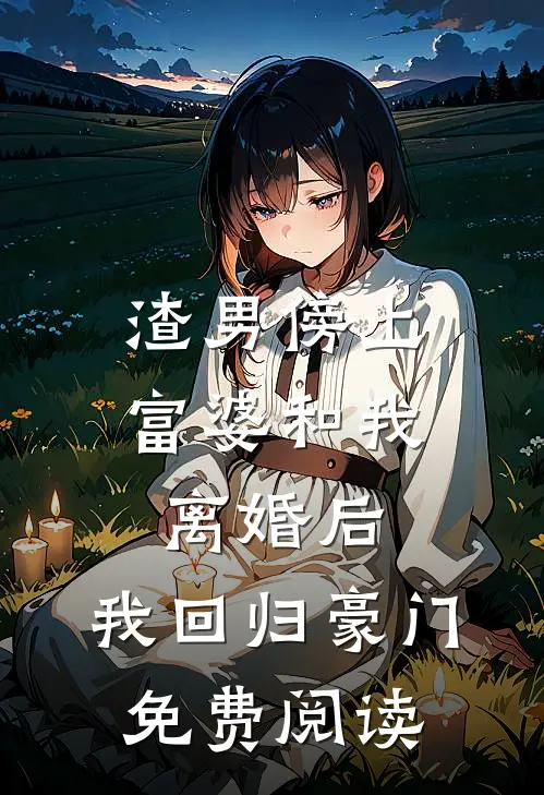 渣男傍上富婆和我离婚后，我回归豪门免费阅读
