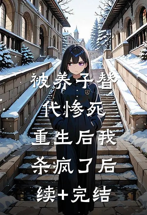 被养子替代惨死，重生后我杀疯了后续+完结