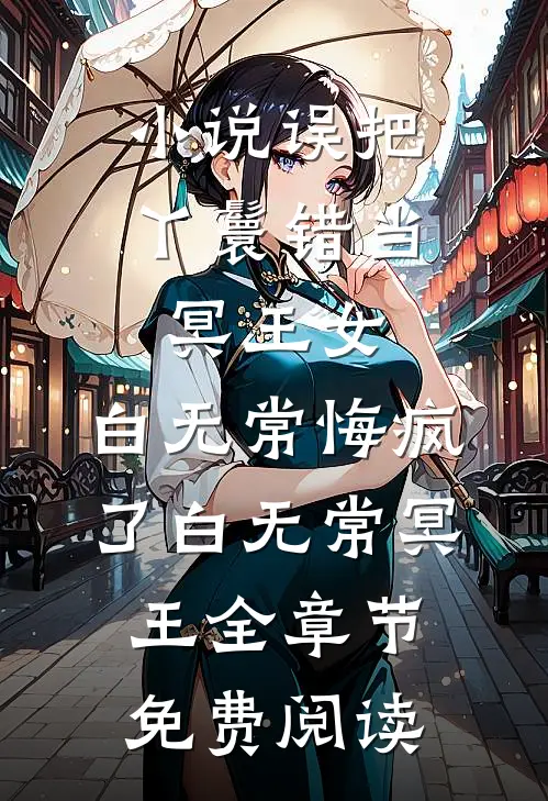 小说误把丫鬟错当冥王女，白无常悔疯了白无常冥王全章节免费阅读