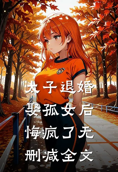 太子退婚娶孤女后，悔疯了无删减全文