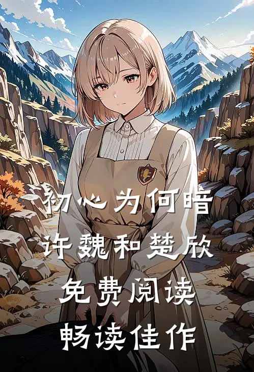 初心为何暗许魏和楚欣免费阅读畅读佳作
