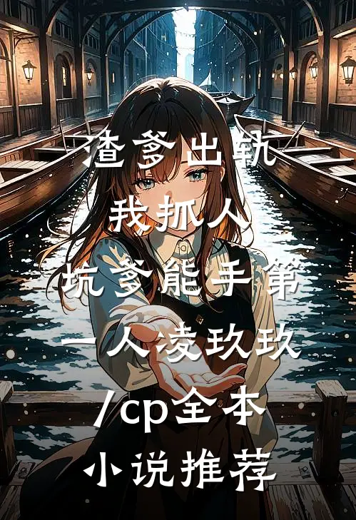 渣爹出轨我抓人,坑爹能手第一人凌玖玖[/cp]全本小说推荐