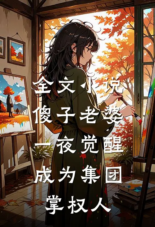 全文小说傻子老婆一夜觉醒，成为集团掌权人