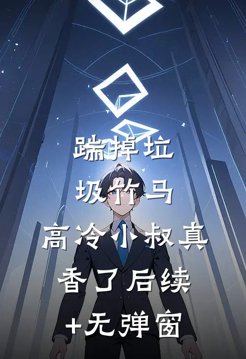 踹掉垃圾竹马，高冷小叔真香了后续+无弹窗