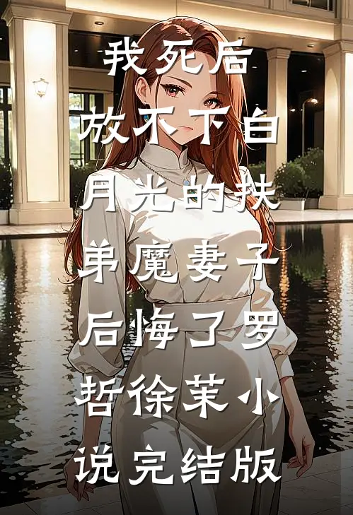 我死后，放不下白月光的扶弟魔妻子后悔了罗哲徐茉小说完结版