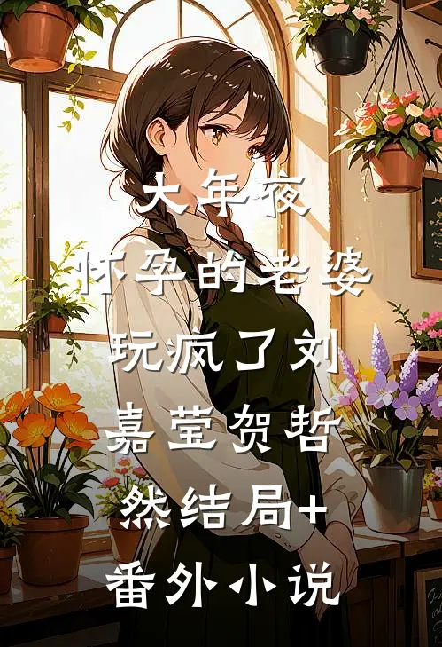 大年夜，怀孕的老婆玩疯了刘嘉莹贺哲然结局+番外小说