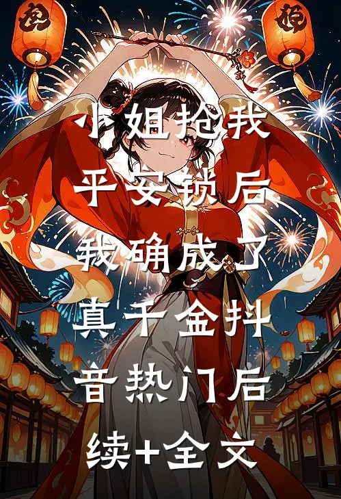 小姐抢我平安锁后，我确成了真千金抖音热门后续+全文