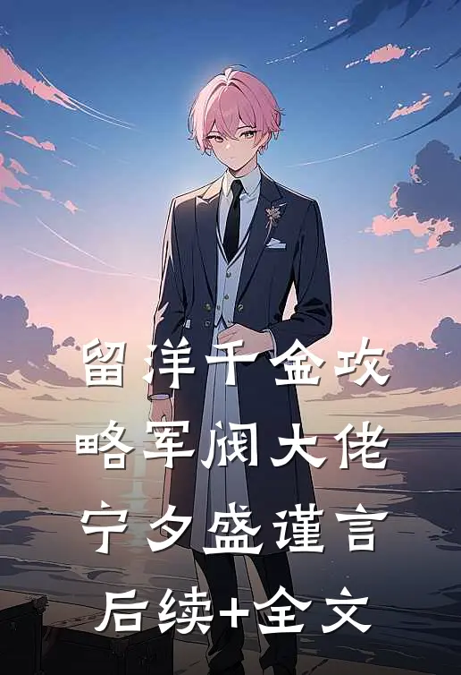 留洋千金攻略军阀大佬宁夕盛谨言后续+全文