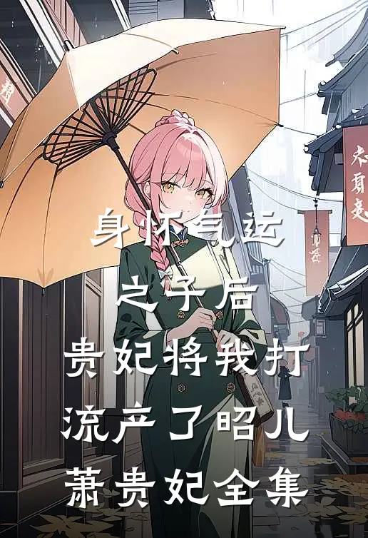 身怀气运之子后，贵妃将我打流产了昭儿萧贵妃 全集