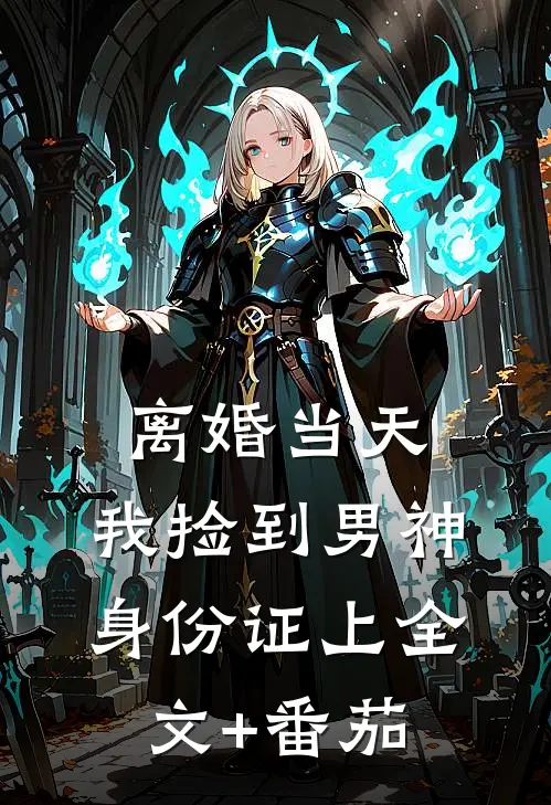 离婚当天，我捡到男神身份证上全文+番茄