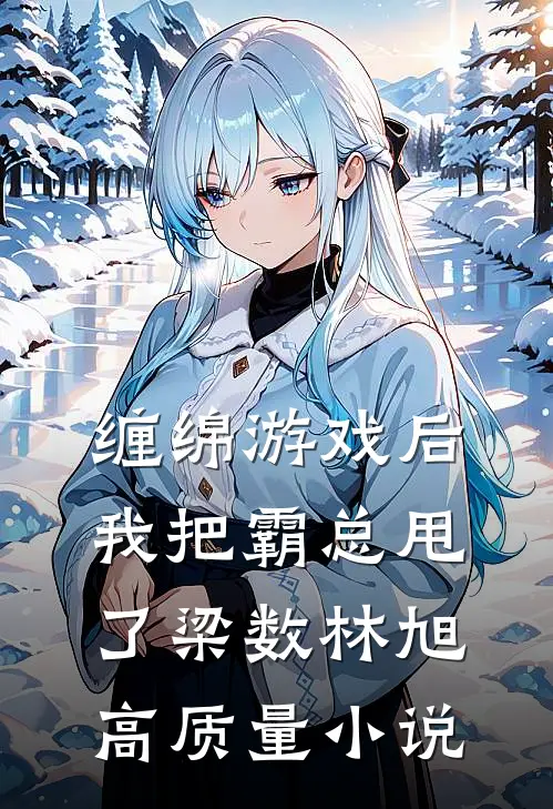 缠绵游戏后我把霸总甩了梁数林旭高质量小说