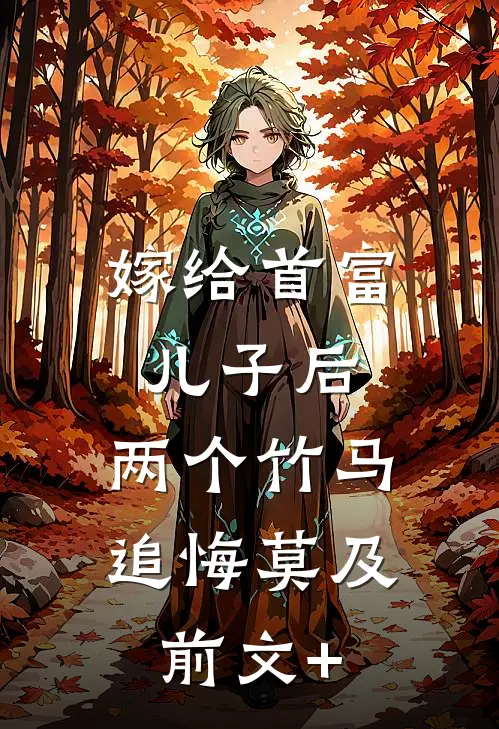 嫁给首富儿子后，两个竹马追悔莫及前文+