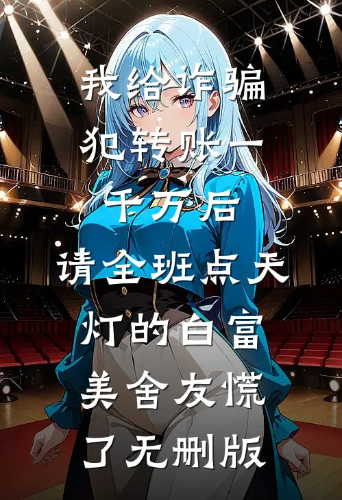 我给诈骗犯转账一千万后，请全班点天灯的白富美舍友慌了无删版
