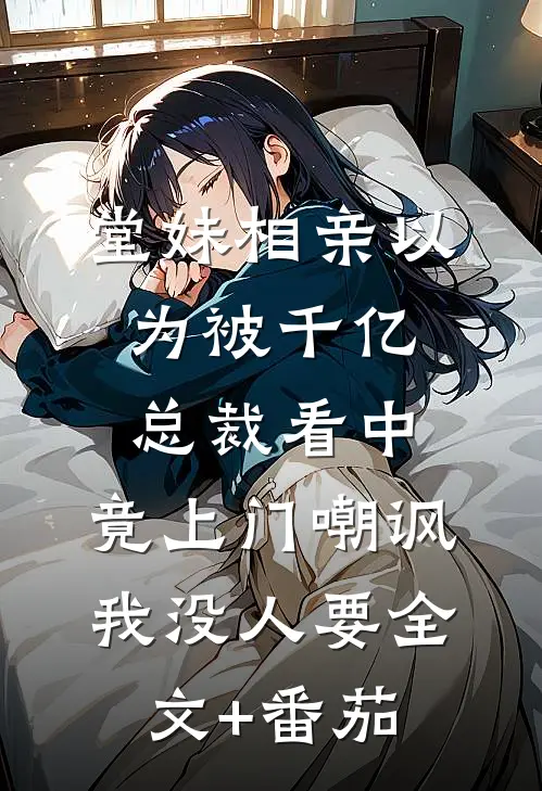 堂妹相亲以为被千亿总裁看中，竟上门嘲讽我没人要全文+番茄