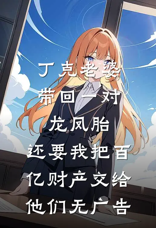 丁克老婆带回一对龙凤胎，还要我把百亿财产交给他们无广告