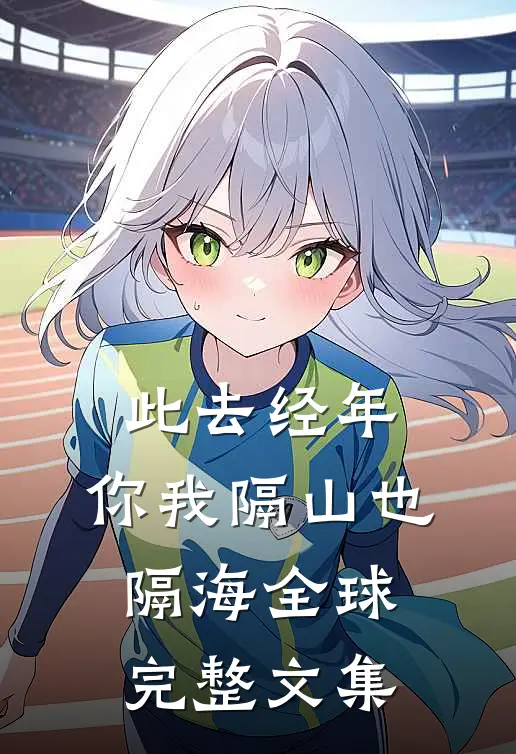 此去经年，你我隔山也隔海全球完整文集
