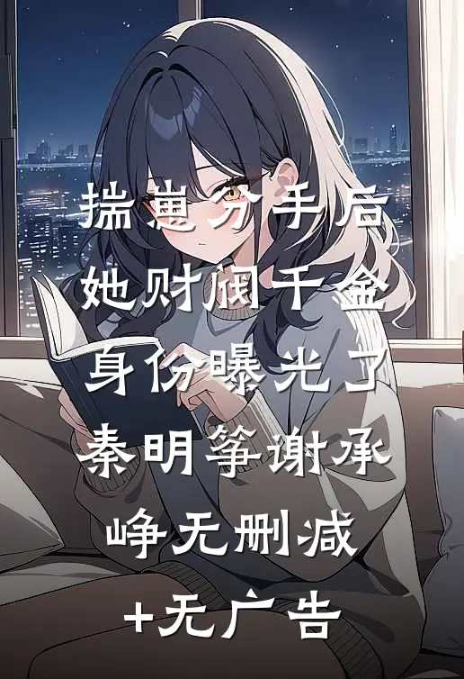 揣崽分手后，她财阀千金身份曝光了秦明筝谢承峥无删减+无广告