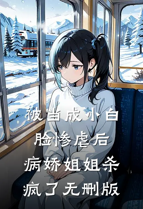 被当成小白脸惨虐后，病娇姐姐杀疯了无删版