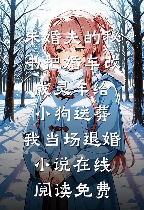 未婚夫的秘书把婚车改成灵车给小狗送葬，我当场退婚小说在线阅读免费