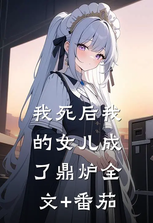 我死后我的女儿成了鼎炉全文+番茄
