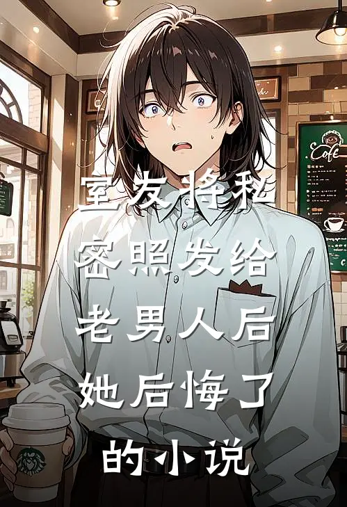 室友将私密照发给老男人后，她后悔了的小说