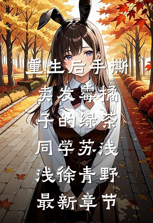 重生后手撕卖发霉橘子的绿茶同学苏浅浅徐青野最新章节