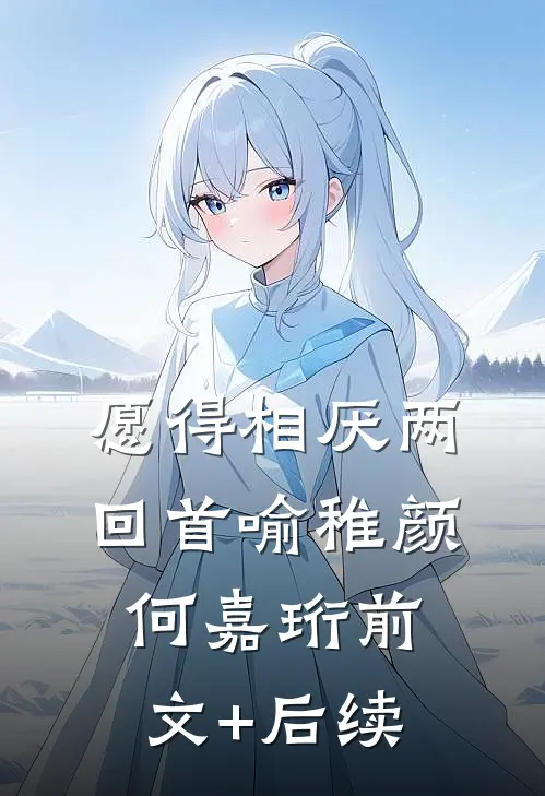 愿得相厌两回首喻稚颜何嘉珩前文+后续