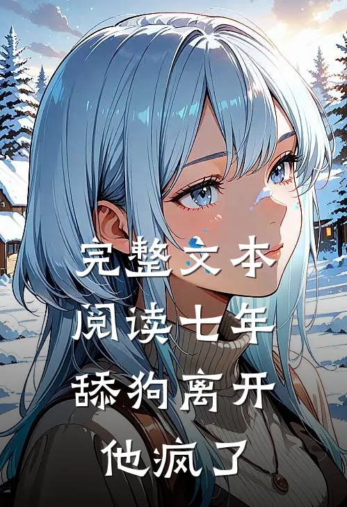 完整文本阅读七年舔狗离开，他疯了