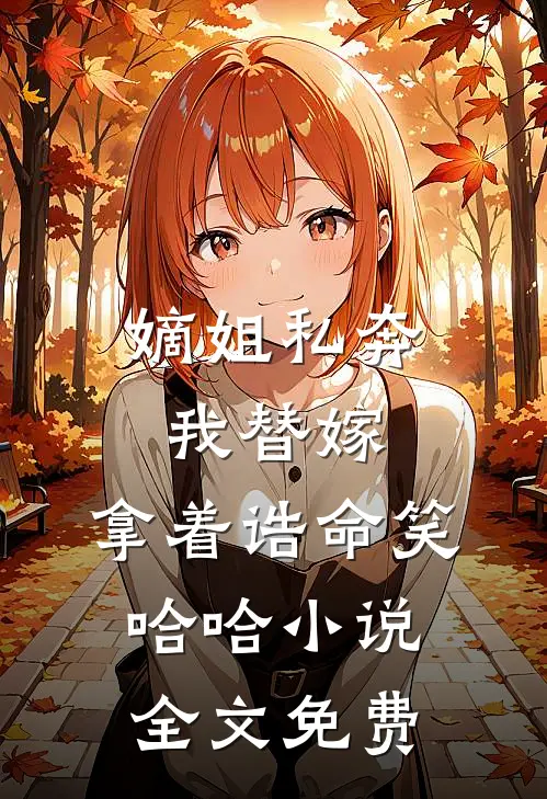 嫡姐私奔我替嫁，拿着诰命笑哈哈小说全文免费