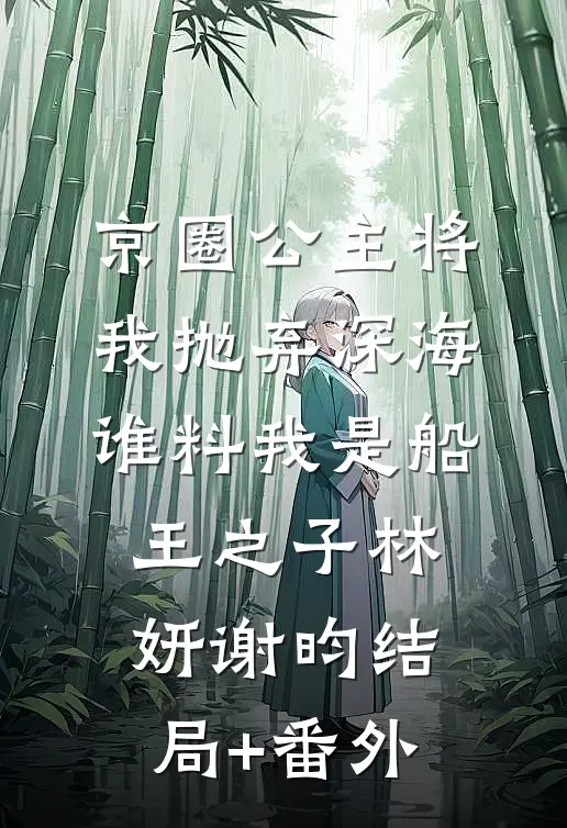 京圈公主将我抛弃深海，谁料我是船王之子林妍谢昀结局+番外