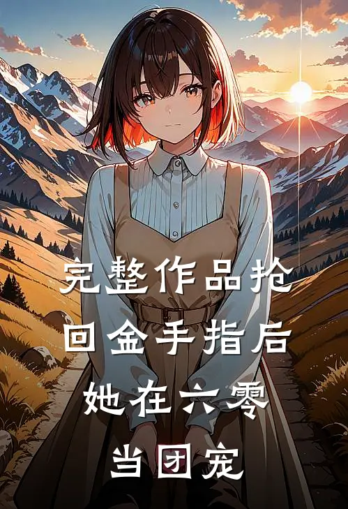 完整作品抢回金手指后，她在六零当团宠