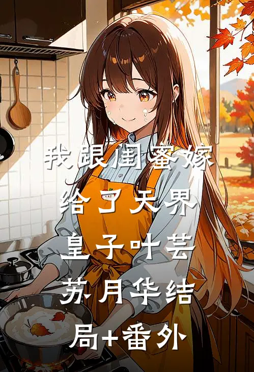 我跟闺蜜嫁给了天界皇子叶芸苏月华结局+番外