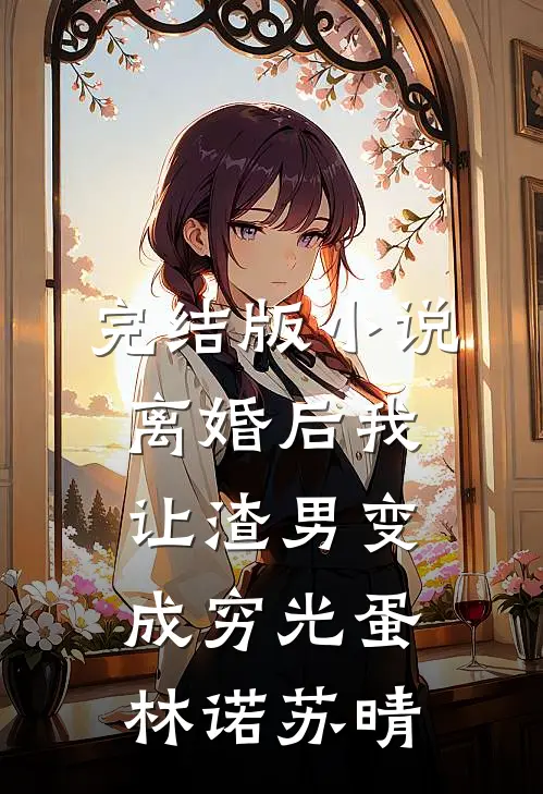 完结版小说离婚后我让渣男变成穷光蛋林诺苏晴