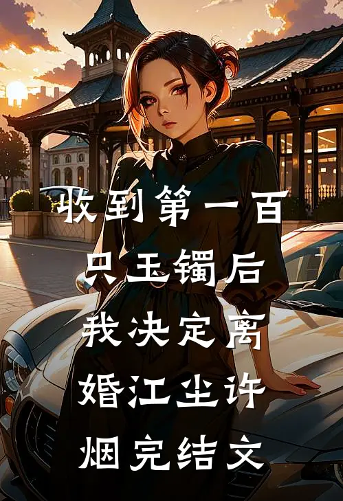 收到第一百只玉镯后，我决定离婚江尘许烟完结文