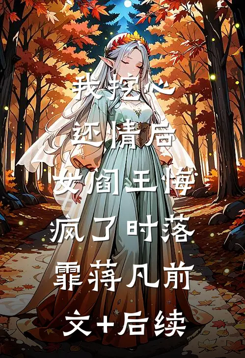 我挖心还情后，女阎王悔疯了时落霏蒋凡前文+后续