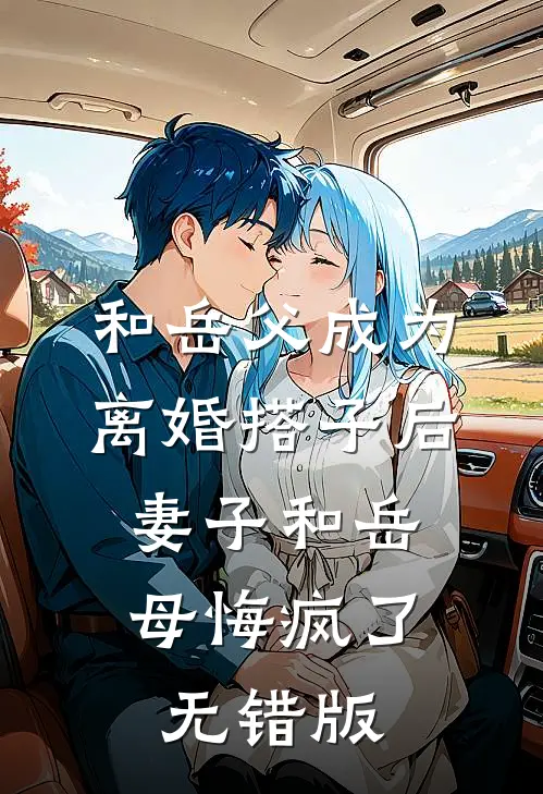 和岳父成为离婚搭子后，妻子和岳母悔疯了无错版