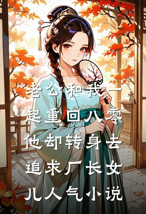 老公和我一起重回八零，他却转身去追求厂长女儿人气小说